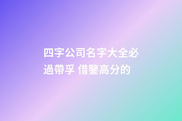 四字公司名字大全必過帶孚 借鑒高分的-第1張-公司起名-玄機(jī)派